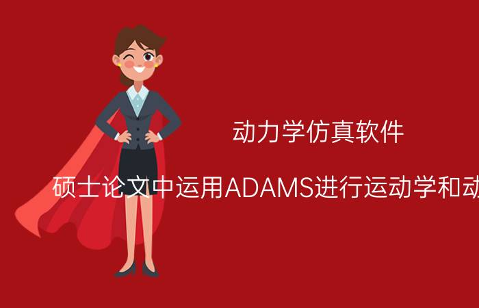 动力学仿真软件 硕士论文中运用ADAMS进行运动学和动力学仿真，怎么做才能写的有深度？